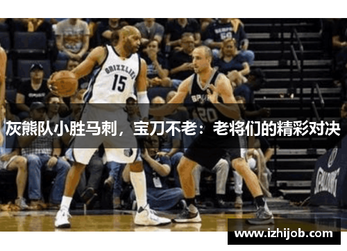 灰熊队小胜马刺，宝刀不老：老将们的精彩对决