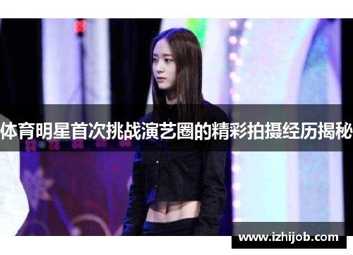 体育明星首次挑战演艺圈的精彩拍摄经历揭秘
