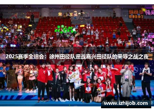 2025赛季全运会：徐州田径队迎战嘉兴田径队的荣辱之战之夜