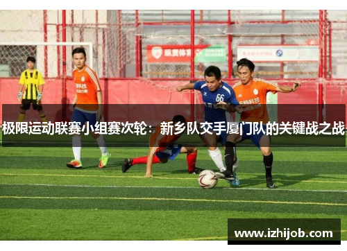 极限运动联赛小组赛次轮：新乡队交手厦门队的关键战之战