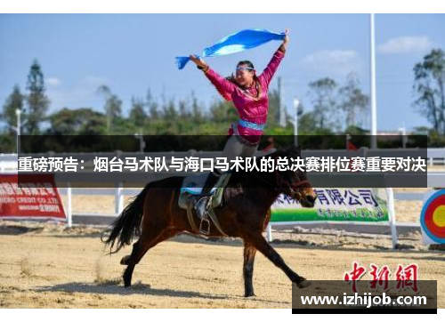 重磅预告：烟台马术队与海口马术队的总决赛排位赛重要对决