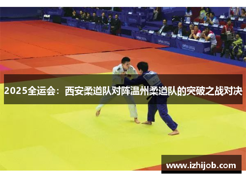 2025全运会：西安柔道队对阵温州柔道队的突破之战对决