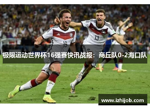 极限运动世界杯16强赛快讯战报：商丘队0-2海口队