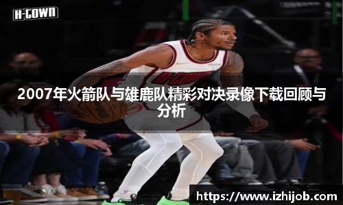 2007年火箭队与雄鹿队精彩对决录像下载回顾与分析