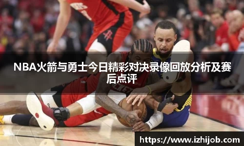 NBA火箭与勇士今日精彩对决录像回放分析及赛后点评