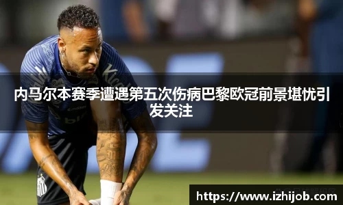 内马尔本赛季遭遇第五次伤病巴黎欧冠前景堪忧引发关注